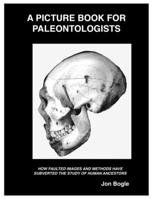 A Picture Book for Paleontologists: HOW FAULTED IMAGES AND METHODS HAVE SUBVERTED THE STUDY OF HUMAN ANCESTORS 0990916626 Book Cover