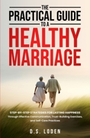 The Practical Guide To A Healthy Marriage: Step-by-Step Strategies for Lasting Happiness Through Effective Communication, Trust-Building Exercises, and Self-Care Practices B0DWDVDJHR Book Cover