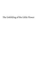 The unfolding of the little flower: a study of the life and spiritual development of the servant of God, Sister Theresa of the Child Jesus, professed religious of the Carmel of Lisieux 1482684713 Book Cover