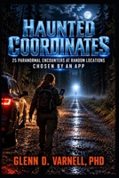 Haunted Coordinates: 25 Paranormal Encounters at Random Locations Chosen by an App B0HM9BX7S7 Book Cover