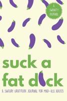 Suck a Fat D*ck!: A Sweary Gratitude Journal for Mad-Ass Adults (A Swanity Journal) 1075169682 Book Cover