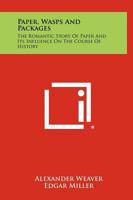 Paper, Wasps and Packages: The Romantic Story of Paper and Its Influence on the Course of History 1258433265 Book Cover