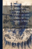 The War Of The Future In The Light Of The Lessons Of The World War... 1022458000 Book Cover