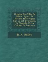 Origine du culte de Marie Lyon, et notices historiques sur la cit lyonnaise, la chapelle et la colline de Fourvière 1286971314 Book Cover