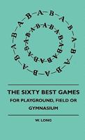 The Sixty Best Games - For Playground, Field or Gymnasium 1445515512 Book Cover