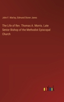 The Life of Rev. Thomas A. Morris. Late Senior Bishop of the Methodist Episcopal Church 3385388090 Book Cover