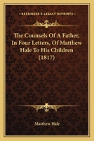 The Counsels Of A Father, In Four Letters, Of Matthew Hale To His Children 0469105348 Book Cover