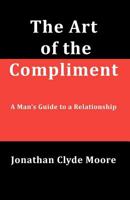 The Art of the Compliment, 2nd Edition: A Man's Guide to a Relationship 1469972956 Book Cover