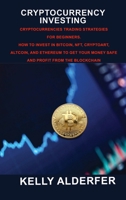 Cryptocurrency Investing: Cryptocurrencies Trading Strategies for Beginners. How To Invest in Bitcoin, Nft, Cryptoart, Altcoin, And Ethereum To Get Your Money Safe And Profit From The Blockchain 1803036818 Book Cover