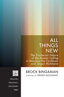 All Things New: The Trinitarian Nature of the Human Calling in Maximus the Confessor and Jurgen Moltmann 1610974204 Book Cover