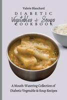 Diabetic Vegetables & Soups Cookbook: A Mouth-Watering Collection of Diabetic Vegetable & Soup Recipes 180277775X Book Cover
