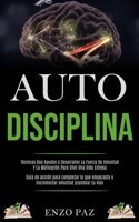 Auto-Disciplina: T�cnicas Que Ayudan A Desarrollar La Fuerza De Voluntad Y La Motivaci�n Para Vivir Una Vida Exitosa (Gu�a de acci�n para completar lo que empezaste e incrementar voluntad y cambiar tu 1989891187 Book Cover