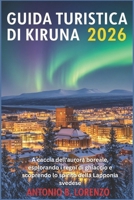 Guida turistica di Kiruna 2026: A caccia dell'aurora boreale, esplorando i regni di ghiaccio e scoprendo lo spirito della Lapponia svedese (Italian Edition) B0GBWSTJLJ Book Cover