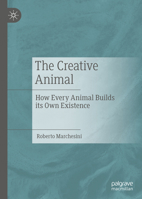 The Creative Animal: How Every Animal Builds its Own Existence 3031074130 Book Cover