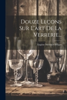 Douze Leçons Sur L'art De La Verrerie... 1021833525 Book Cover