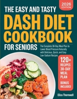 The Easy and Tasty DASH Diet Cookbook for Seniors: The Complete 30-Day Meal Plan to Lower Blood Pressure Naturally with Delicious, Quick, and Easy Low-Sodium Recipes. 9371238984 Book Cover