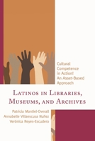 Latinos in Libraries, Museums, and Archives: Cultural Competence in Action! An Asset-Based Approach 1442258497 Book Cover