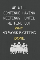 We Will Continue Having Meetings Until We Find Out Why No Work Is Getting Done: Funny Notebook for the Office, friends & family. 1650767471 Book Cover