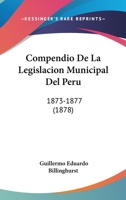 Compendio De La Legislacion Municipal Del Peru: 1873-1877 (1878) 1160344825 Book Cover