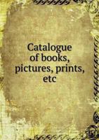 Catalogue of Books, Pictures, Prints, Etc 5518596812 Book Cover