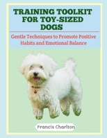 Training Toolkit for Toy-Sized Dogs: Gentle Techniques to Promote Positive Habits and Emotional Balance B0FTR5Y2N2 Book Cover