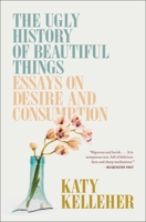 The Ugly History of Beautiful Things: Essays on Desire and Consumption 198217935X Book Cover