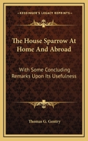 The House Sparrow at Home and Abroad: With Some Concluding Remarks Upon Its Usefulness, and Copious References to the Literature of the Subject 1017884129 Book Cover