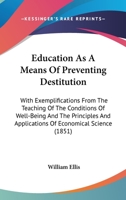 Education, as a Means of Preventing Destitution: With Exemplifications from the Teaching of the Conditions of Well-Being and the Principles and Applications of Economical Science at the Birkbeck Schoo 1436829534 Book Cover