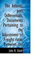 The Atlantic Port Differentials: Documents Pertaining To The Adjustment Of Freight Rates Between The West & The North Atlantic Ports... 0530119242 Book Cover