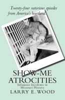 Show-Me Atrocities: Infamous Incidents in Missouri History 0970282990 Book Cover