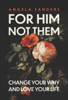 For Him, Not Them: Change Your Why and Love Your Life 1970539003 Book Cover
