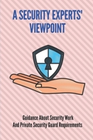 A Security Experts' Viewpoint: Guidance About Security Work And Private Security Guard Requirements: Cyber Security Expert B098WDFGLB Book Cover