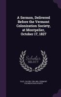 A Sermon, Delivered Before the Vermont Colonization Society, at Montpelier, October 17, 1827 1355560071 Book Cover