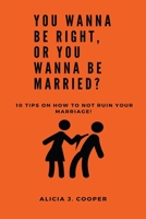 You Wanna Be Right, or You Wanna Be Married?: 10 Tips on How to Not Ruin Your Marriage 1737178702 Book Cover