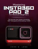MASTERING INSTA360 PRO 2 FOR ABSOLUTE BEGINNERS: The Ultimate User Guide to Immersive 360° Videography and Storytelling in 2025 B0FMCMHNGB Book Cover