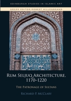 Rum Seljuq Architecture, 1170-1220: The Patronage of Sultans 1474417477 Book Cover