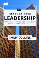 Brace Up Your Leadership: Practical Advice for Improving your Leadership Skills B0BFWDRL42 Book Cover