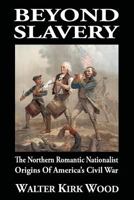 Beyond Slavery: The Northern Romantic Nationalist Origins of America’s Civil War 1947660756 Book Cover