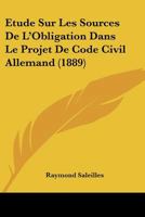 Etude Sur Les Sources De L'Obligation Dans Le Projet De Code Civil Allemand (1889) 1147657386 Book Cover