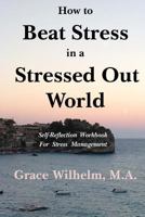 How to Beat Stress in a Stressed Out World: Self-Reflection Workbook for Stress Management 1542718457 Book Cover