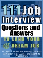 111 Job Interview Questions and Answers to Land Your Dream Job: 111 Most Common Job Interview Questions with Expert Tips, Guides, and Insights to Answer Them 1998402665 Book Cover