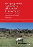 The Agro-pastoral Exploitation of Pre-Etruscan Southern Etruria: GIS land evaluation models for the Final Bronze and Early Iron Ages (International) 1407361791 Book Cover