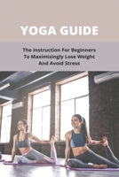 Yoga Guide: The Instruction For Beginners To Maximizingly Lose Weight And Avoid Stress: Hot Yoga Weight Loss B094GY87JR Book Cover