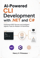AI-Powered CLI Development with .NET and C#: Implement MCP Servers and Intelligent Agentic Tools for Modern AI Workflows B0H1ZTXHS8 Book Cover