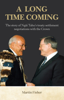 A Long Time Coming: The Story of Ngai Tahu’s Treaty Settlement Negotiations with the Crown 1988503116 Book Cover