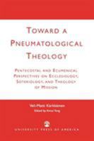 Toward a Pneumatological Theology: Pentecostal and Ecumenical Perspectives on Ecclesiology, Soteriology, and Theology of Mission 0761823891 Book Cover