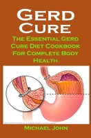 Gerd Cure: Gerd Cure: The Essential Gerd Cure Diet Cookbook For Complete Body Health B08NRZGBZZ Book Cover