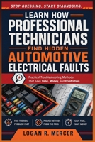 Learn How Professional Technicians Find Hidden Automotive Electrical Faults: Practical Troubleshooting Methods That Save Time, Money, and Frustration B0HBMG9T19 Book Cover