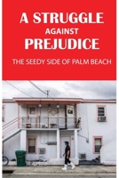 A Struggle Against Prejudice: The Seedy Side of Palm Beach: Crazy True Crime Stories B095JJ69BR Book Cover