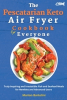 The Pescatarian Keto Air Fryer Cookbook for Everyone: Truly Inspiring and Irresistible Fish and Seafood Meals for Newbies and Advanced Users 1802676341 Book Cover